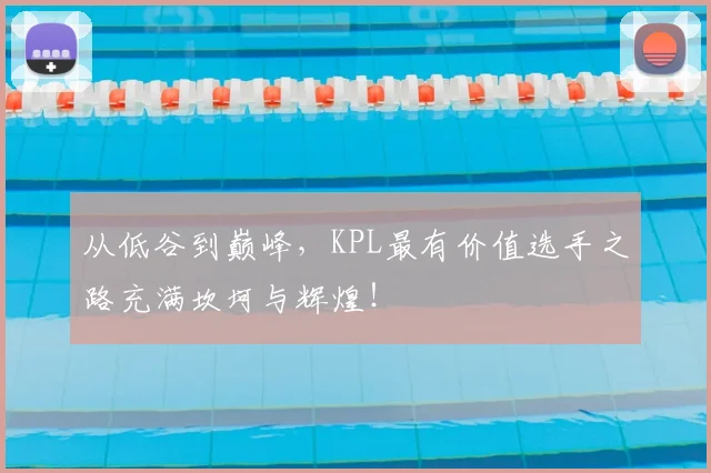从低谷到巅峰,KPL最有价值选手之路充满坎坷与辉煌!