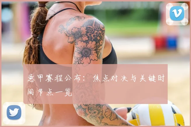 意甲赛程公布:焦点对决与关键时间节点一览