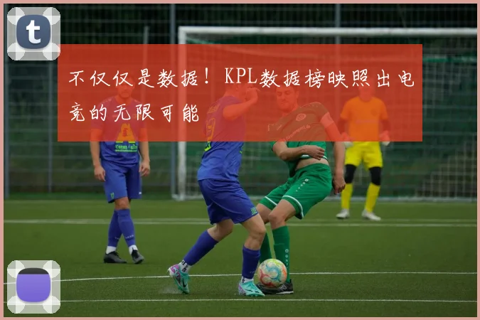 不仅仅是数据！KPL数据榜映照出电竞的无限可能