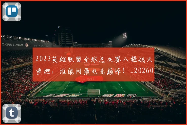 2023英雄联盟全球总决赛八强战火重燃,谁能问鼎电竞巅峰!_20260529145334