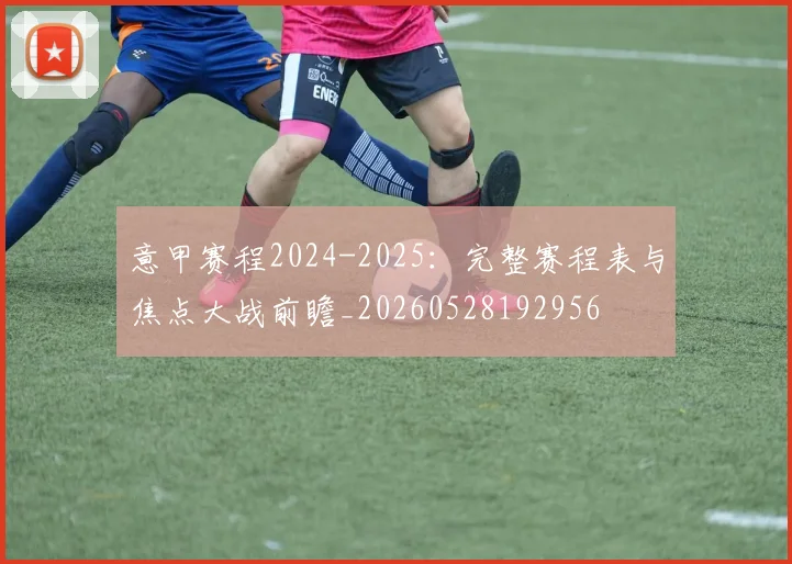 意甲赛程2024-2025:完整赛程表与焦点大战前瞻_20260528192956