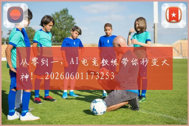 从零到一,AI电竞教练带你秒变大神!_20260601173253