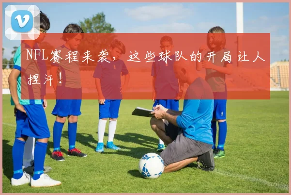 NFL赛程来袭，这些球队的开局让人捏汗！