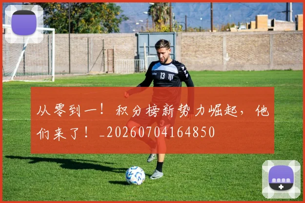 从零到一!积分榜新势力崛起,他们来了!_20260704164850