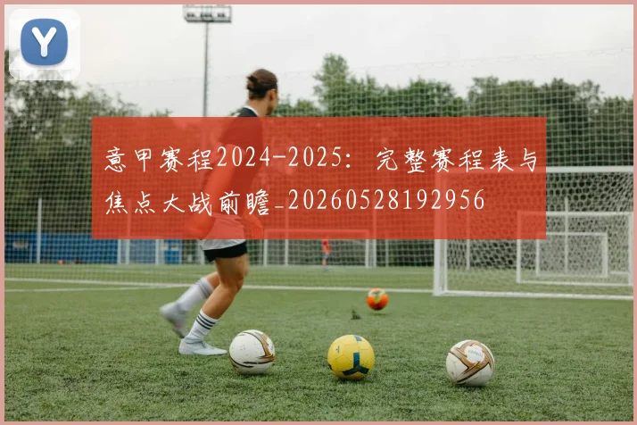 意甲赛程2024-2025:完整赛程表与焦点大战前瞻_20260528192956