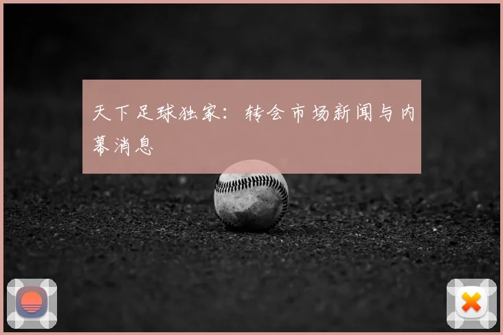 天下足球独家:转会市场新闻与内幕消息