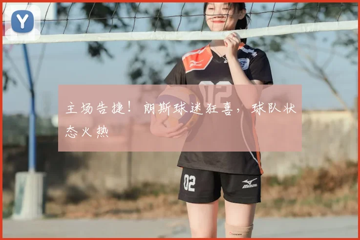 主场告捷！朗斯球迷狂喜，球队状态火热