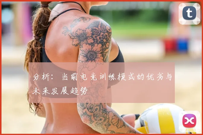 分析：当前电竞训练模式的优劣与未来发展趋势