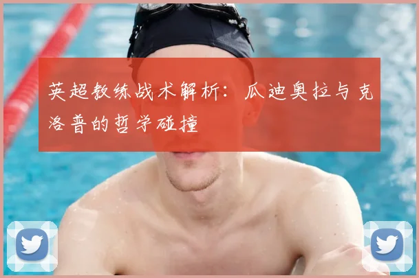 英超教练战术解析:瓜迪奥拉与克洛普的哲学碰撞