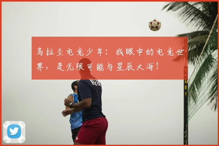 乌拉圭电竞少年:我眼中的电竞世界,是无限可能与星辰大海!