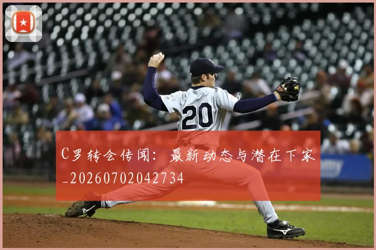 C罗转会传闻:最新动态与潜在下家_20260702042734