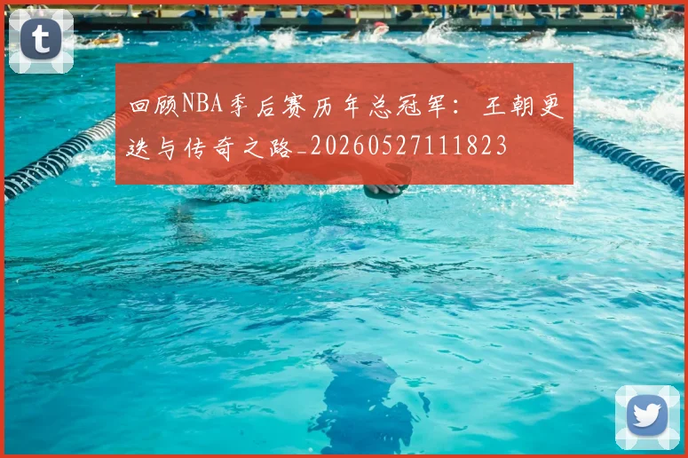 回顾NBA季后赛历年总冠军:王朝更迭与传奇之路_20260527111823