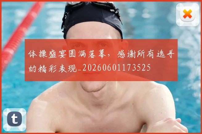体操盛宴圆满落幕,感谢所有选手的精彩表现_20260601173525