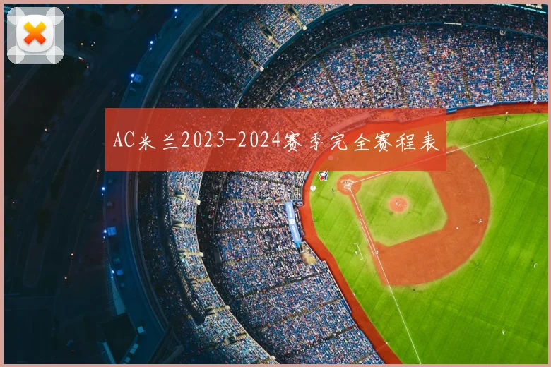 AC米兰2023-2024赛季完全赛程表