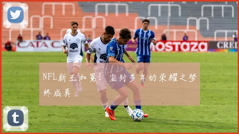 NFL新王加冕！尘封多年的荣耀之梦终成真