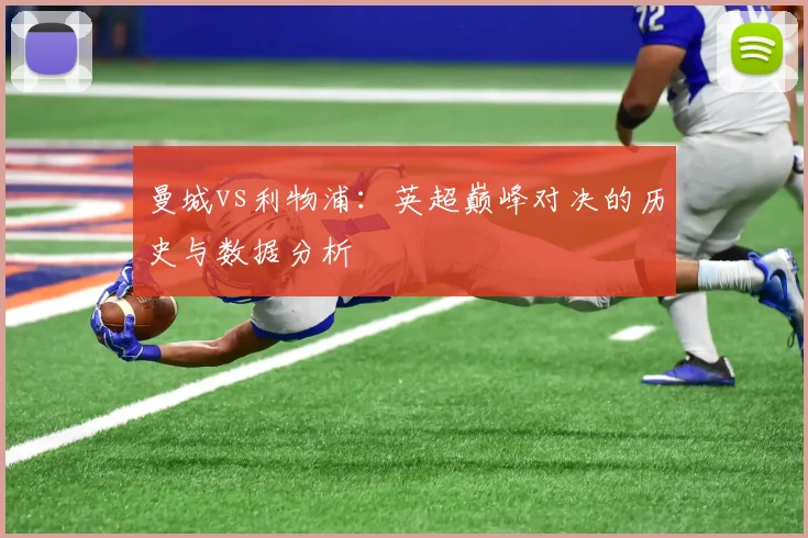 曼城vs利物浦：英超巅峰对决的历史与数据分析