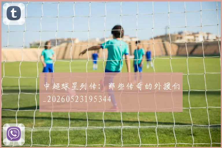 中超球星列传:那些传奇的外援们_20260523195344