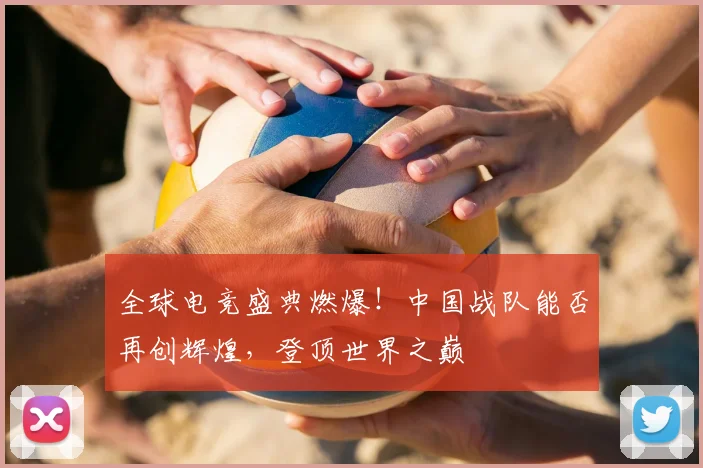 全球电竞盛典燃爆!中国战队能否再创辉煌,登顶世界之巅