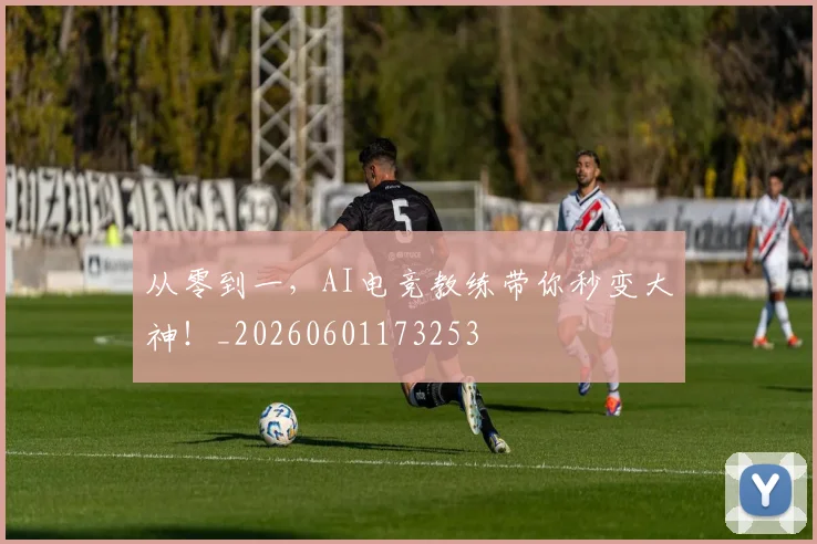 从零到一,AI电竞教练带你秒变大神!_20260601173253