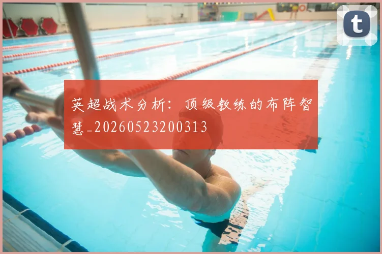 英超战术分析:顶级教练的布阵智慧_20260523200313