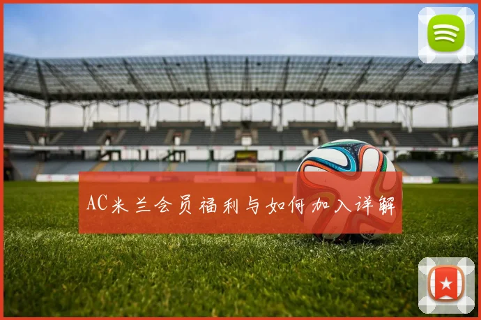 AC米兰会员福利与如何加入详解