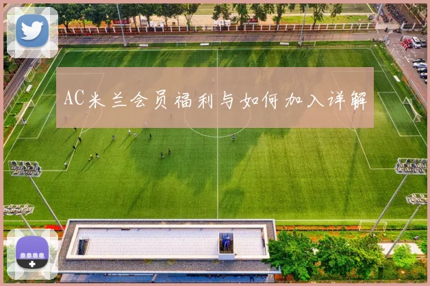 AC米兰会员福利与如何加入详解
