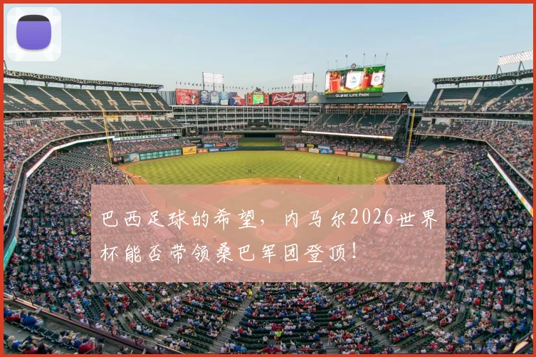 巴西足球的希望,内马尔2026世界杯能否带领桑巴军团登顶!