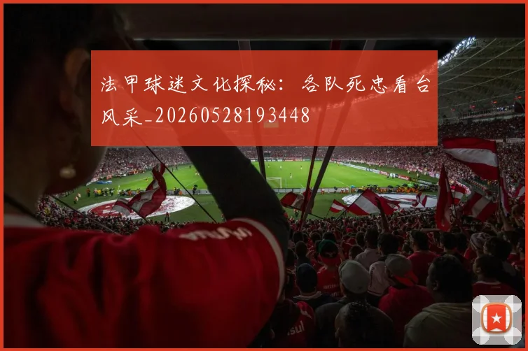 法甲球迷文化探秘:各队死忠看台风采_20260528193448