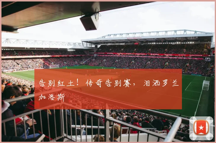 告别红土！传奇告别赛，泪洒罗兰加洛斯