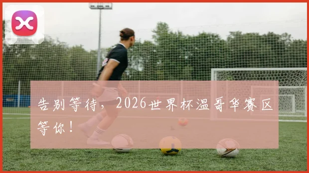 告别等待，2026世界杯温哥华赛区等你！