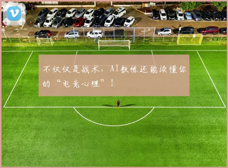 不仅仅是战术,AI教练还能读懂你的“电竞心理”!