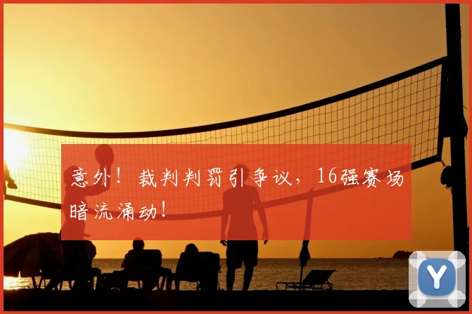 意外!裁判判罚引争议,16强赛场暗流涌动!