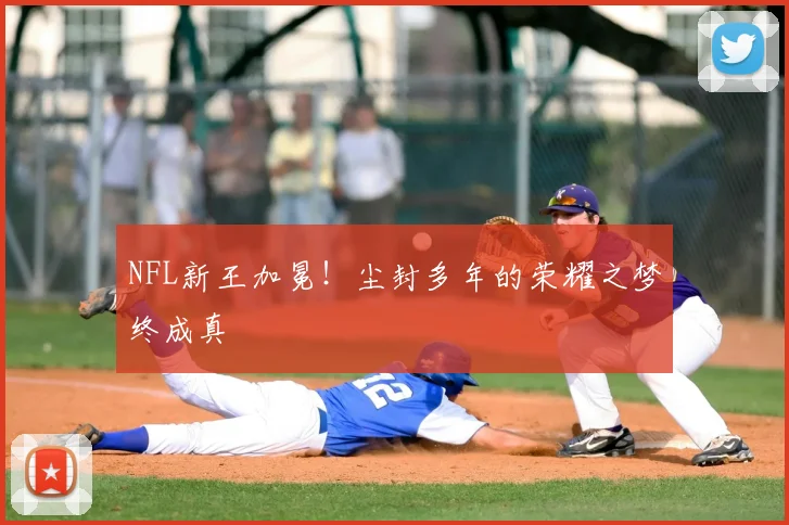 NFL新王加冕！尘封多年的荣耀之梦终成真