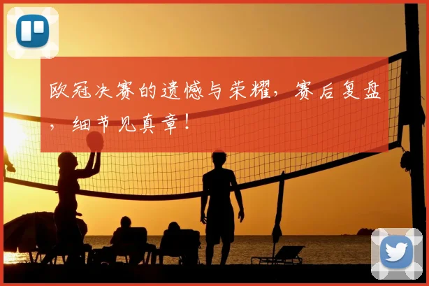 欧冠决赛的遗憾与荣耀,赛后复盘,细节见真章!