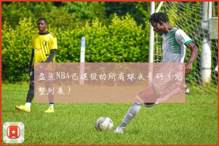 盘点NBA已退役的所有球衣号码(完整列表)