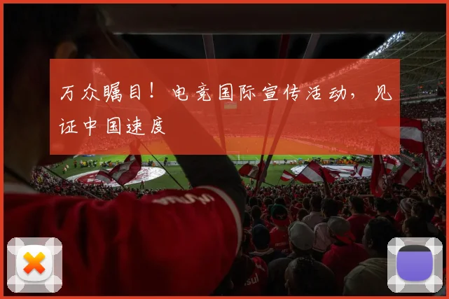 万众瞩目!电竞国际宣传活动,见证中国速度