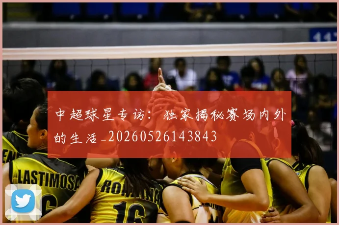中超球星专访:独家揭秘赛场内外的生活_20260526143843