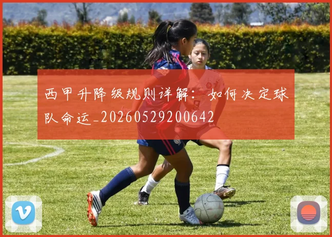 西甲升降级规则详解:如何决定球队命运_20260529200642
